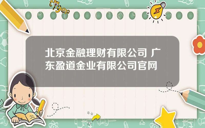 北京金融理财有限公司 广东盈道金业有限公司官网